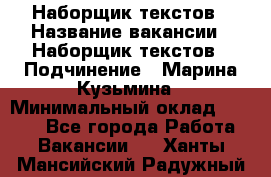 Наборщик текстов › Название вакансии ­ Наборщик текстов › Подчинение ­ Марина Кузьмина › Минимальный оклад ­ 1 500 - Все города Работа » Вакансии   . Ханты-Мансийский,Радужный г.
